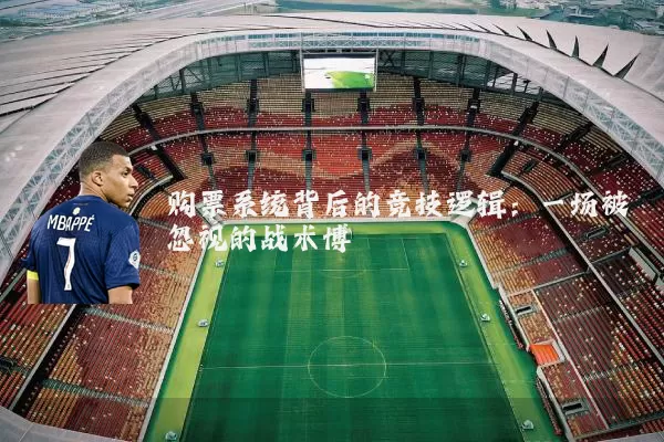 购票系统背后的竞技逻辑:一场被忽视的战术博弈