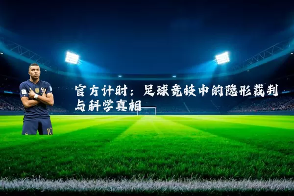 官方计时：足球竞技中的隐形裁判与科学真相