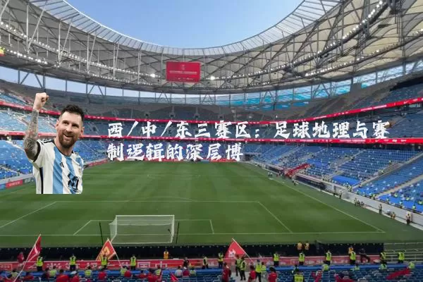 西/中/东三赛区：足球地理与赛制逻辑的深层博弈