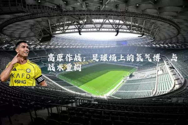 高原作战：足球场上的氧气博弈与战术重构