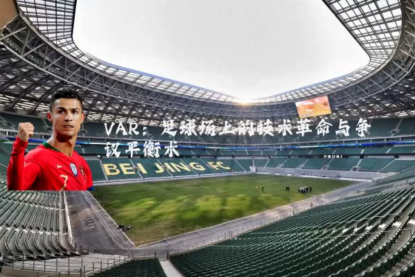 VAR:足球场上的技术革命与争议平衡术