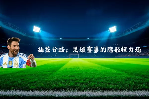 抽签分档:足球赛事的隐形权力场