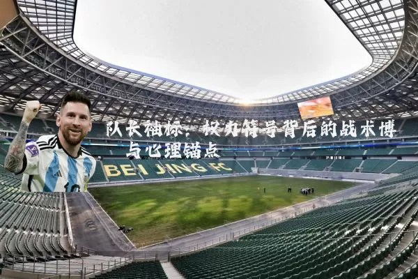队长袖标:权力符号背后的战术博弈与心理锚点