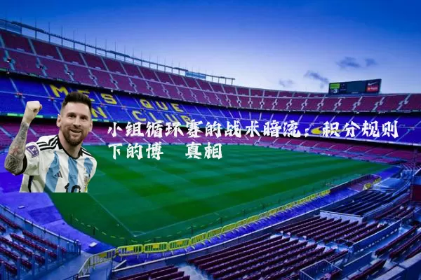 小组循环赛的战术暗流:积分规则下的博弈真相