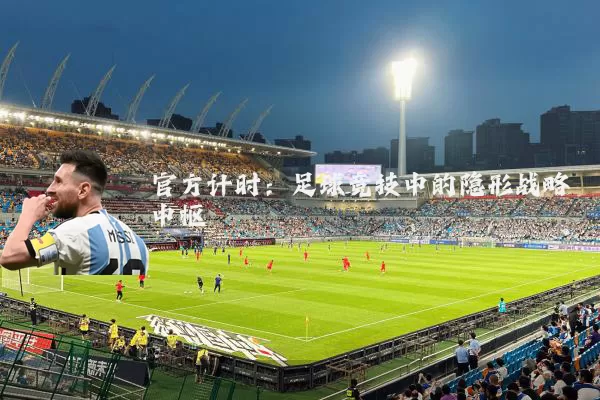 官方计时:足球竞技中的隐形战略中枢