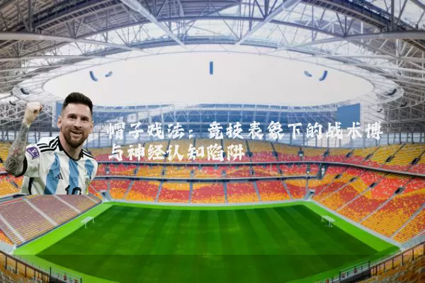 帽子戏法：竞技表象下的战术博弈与神经认知陷阱