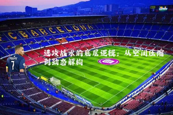 进攻战术的底层逻辑:从空间压缩到动态解构