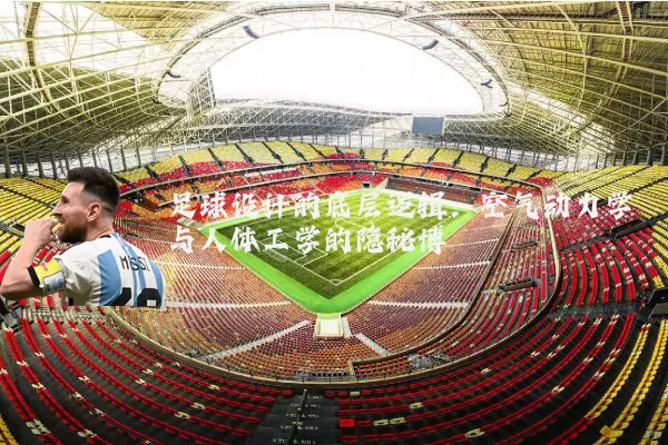 足球设计的底层逻辑:空气动力学与人体工学的隐秘博弈