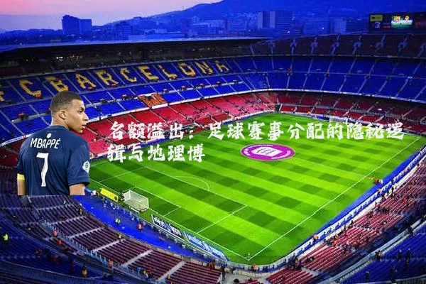 名额溢出:足球赛事分配的隐秘逻辑与地理博弈