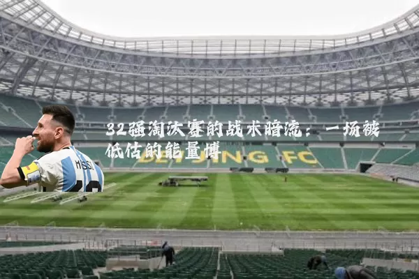 32强淘汰赛的战术暗流:一场被低估的能量博弈
